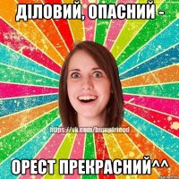 Діловий, опасний - Орест прекрасний^^