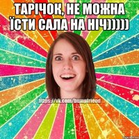 Тарічок, не можна їсти сала на ніч))))) 