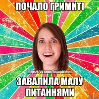 почало гримиті завалила малу питаннями