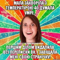 Мала захворіла з температурою 40 Думала умре.. Першим ділом видалила всі переписки ВК, і завіщала мені свою странічку!