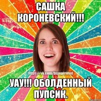 Сашка Короневский!!! Уау!!! Оболденный пупсик.