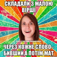 складали з малою вірші через кожне слово - бивший,а потім мат