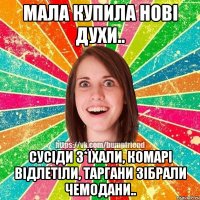 Мала купила нові духи.. Сусіди з*їхали, комарі відлетіли, таргани зібрали чемодани..