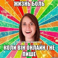 Жизнь боль Коли він онлайн і не пише