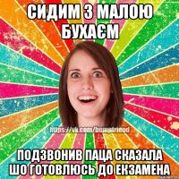 сидим з малою бухаєм подзвонив паца сказала шо готовлюсь до екзамена