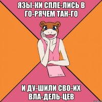 Язы­ки спле­лись в го­рячем тан­го и ду­шили сво­их вла­дель­цев