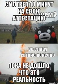 Смотрел 10 минут на свою аттестацию Пока не дошло, что это реальность