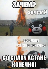 ЗАЧЕМ? СО СЛАВУ АСТАНЕ КОНЕЧНО!