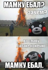 Мамку ебал? Мамку ебал.