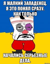 Я жалкий западенец. я это понял сразу. Как только Начались серьезные дела.