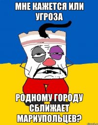 мне кажется или угроза родному городу сближает мариупольцев?