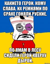 Какието герои. Кому слава. Их ремнями по сраке гоняли руские. По ямам в лесу сидели.герой кверху дырой.