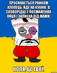 Просинається ранком хлопець, йде на кухню. В сковорідці 2 посмажених яйця і записка від мами: Коля, це твої.