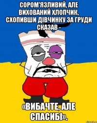 Сором'язливий, але вихований хлопчик, схопивши дівчинку за груди сказав - «вибачте, але спасибі».