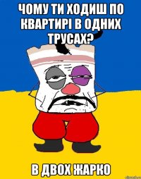 Чому ти ходиш по квартирі в одних трусах? В двох жарко