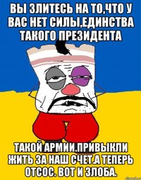 Вы злитесь на то,что у вас нет силы,единства такого президента Такой армии.привыкли жить за наш счет.а теперь отсос. Вот и злоба.