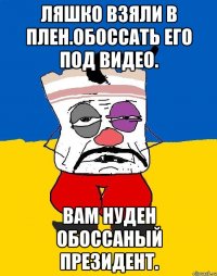 ляшко взяли в плен.обоссать его под видео. Вам нуден обоссаный президент.