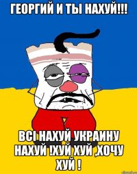 Георгий и ты нахуй!!! Всi НАХУЙ УКРАИНУ НАХУЙ !ХУЙ ХУЙ ,ХОЧУ ХУЙ !