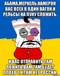 Абама,меркель,камерон вас всех в один вагон.и рельсы на луну сложить. И вас отправить там пожить.вам там будет плохо т.к.там нет россии.