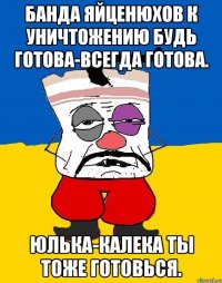 Банда яйценюхов к уничтожению будь готова-всегда готова. Юлька-калека ты тоже готовься.