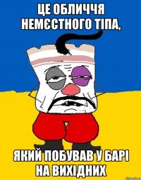 це обличчя немєстного тіпа, який побував у барі на вихідних