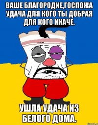 Ваше благородие,госпожа удача для кого ты добрая для кого иначе. Ушла удача из белого дома.