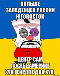 Польше западенцев.россии юговосток Центр сам посебе.америке хуй.гейропе два хуя.