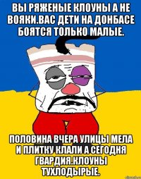 Вы ряженые клоуны а не вояки.вас дети на донбасе боятся только малые. Половина вчера улицы мела и плитку клали а сегодня гвардия.клоуны тухлодырые.