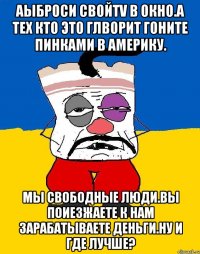 Аыброси свойTV В Окно.а тех кто это глворит гоните пинками в америку. Мы свободные люди.вы поиезжаете к нам зарабатываете деньги.ну и где лучше?