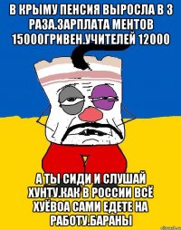 В крыму пенсия выросла в 3 раза.зарплата ментов 15000гривен.учителей 12000 А ты сиди и слушай хунту.как в россии всё хуёвоа сами едете на работу.бараны