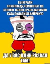 Выиграли олимпиаду,чемпионат по хоккею, взяли Крым,засунули куда подальше Америку? Да у вас один развал там!