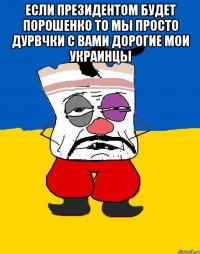 если президентом будет порошенко то мы просто дурвчки с вами дорогие мои украинцы 