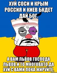 Хуй соси и крым россия и киев бкдет дай бог. А вам львов господа львов.и то многовато.да хуй с вами пока жируйте.