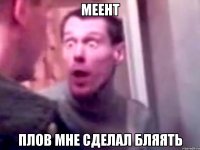 Меент плов мне сделал бляять