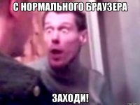 с нормального браузера заходи!