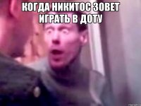 КОГДА НИКИТОС ЗОВЕТ ИГРАТЬ В ДОТУ 