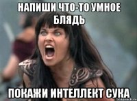 напиши что-то умное блядь покажи интеллект сука