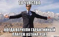 То чувство когда вернули гарантийный платеж Astana-Plat