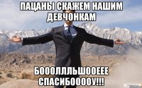 Пацаны скажем нашим девчонкам БОООЛЛЛЬШООЕЕЕ СПАСИБООООУ!!!