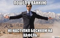 ПОШЁЛ В ВАННУЮ НЕ НАСТУПИЛ БОСИКОМ НА КАФЕЛЬ