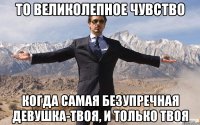 То великолепное чувство Когда самая безупречная девушка-твоя, и только твоя