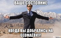 Ваше состояние Когда Вы добрались на Geoмаёвку!