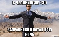 в Челябинске +30 заправился и катал всю ночь