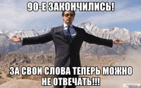 90-е закончились! За свои слова теперь можно не отвечать!!!