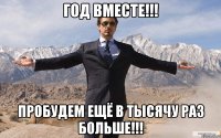 Год вместе!!! Пробудем ещё в тысячу раз больше!!!