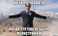 начал очковать когда это еще не было мейнстримом