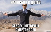 Написали в Доте2 sergey_metreveli смертоносен