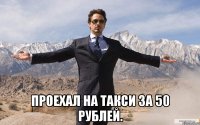  Проехал на такси за 50 рублей.