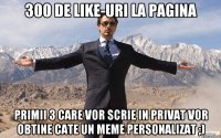 300 de like-uri la pagina primii 3 care vor scrie in privat vor obtine cate un meme personalizat ;)