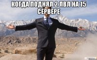 Когда поднял 2 лвл на 15 сервере 